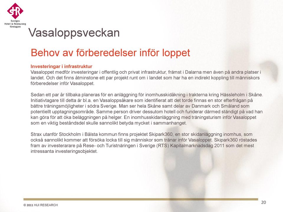Sedan ett par år tillbaka planeras för en anläggning för inomhusskidåkning i trakterna kring Hässleholm i Skåne. Initiativtagare till detta är bl.a. en Vasaloppsåkare som identifierat att det torde finnas en stor efterfrågan på bättre träningsmöjligheter i södra Sverige.