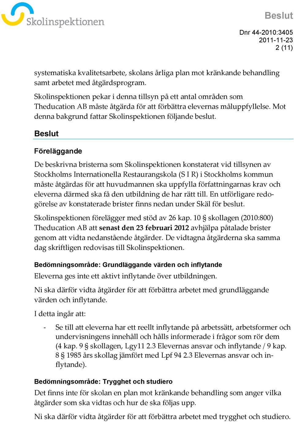 Beslut Föreläggande De beskrivna bristerna som Skolinspektionen konstaterat vid tillsynen av Stockholms Internationella Restaurangskola (S I R) i Stockholms kommun måste åtgärdas för att huvudmannen