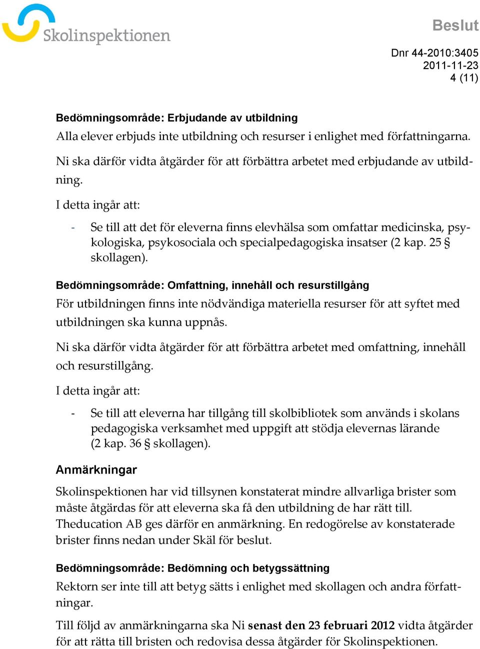 I detta ingår att: - Se till att det för eleverna finns elevhälsa som omfattar medicinska, psykologiska, psykosociala och specialpedagogiska insatser (2 kap. 25 skollagen).