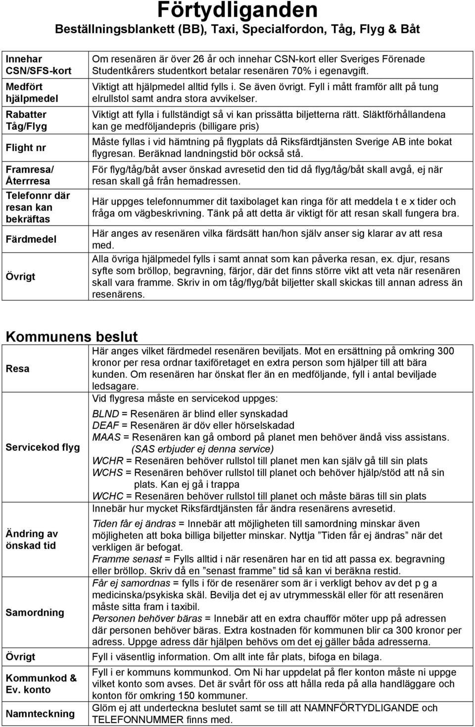 Fyll i mått framför allt på tung elrullstol samt andra stora avvikelser. Viktigt att fylla i fullständigt så vi kan prissätta biljetterna rätt.