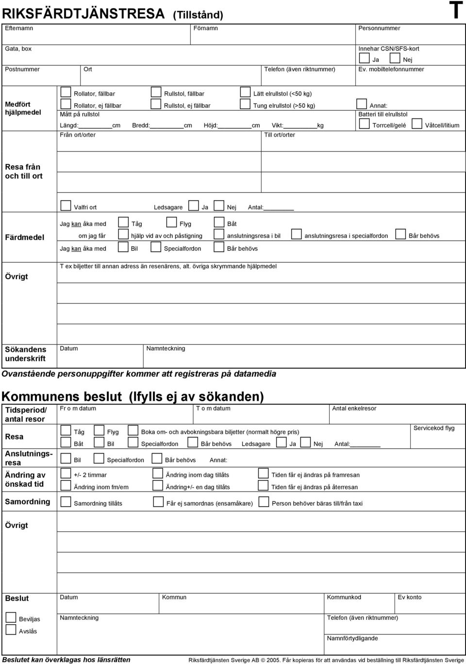 Längd: cm Bredd: cm Höjd: cm Vikt: kg Torrcell/gelé Från ort/orter Till ort/orter Våtcell/litium från och till ort Valfri ort Ja Nej Antal: Jag kan åka med Tåg Flyg Båt om jag får hjälp vid av och