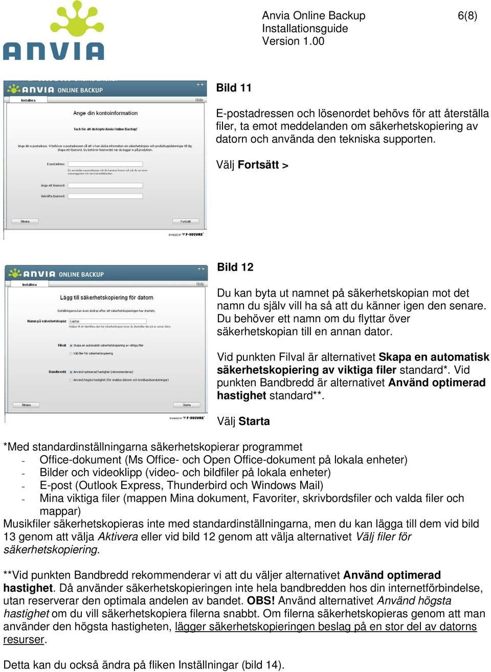 Du behöver ett namn om du flyttar över säkerhetskopian till en annan dator. Vid punkten Filval är alternativet Skapa en automatisk säkerhetskopiering av viktiga filer standard*.