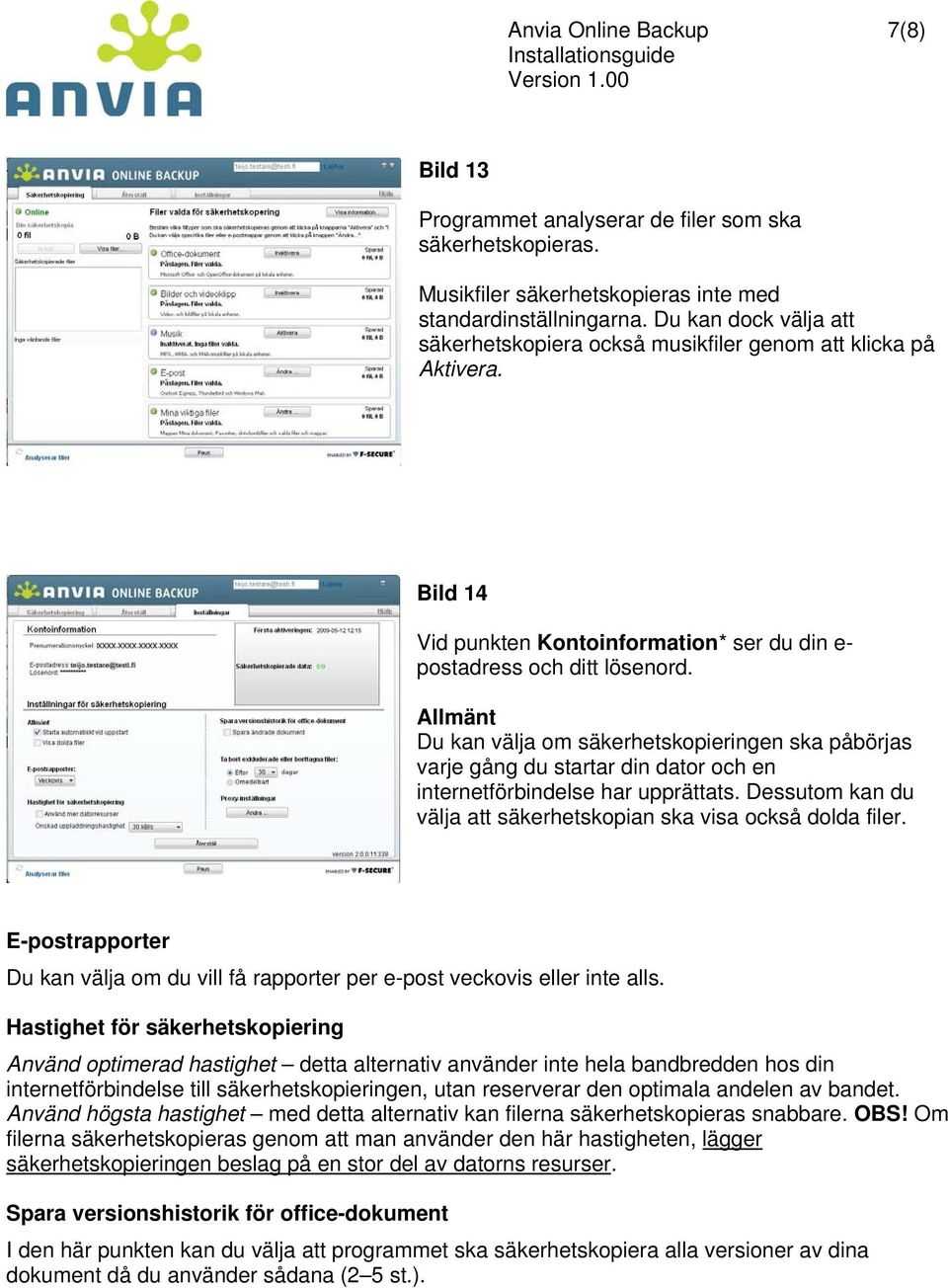 Allmänt Du kan välja om säkerhetskopieringen ska påbörjas varje gång du startar din dator och en internetförbindelse har upprättats.