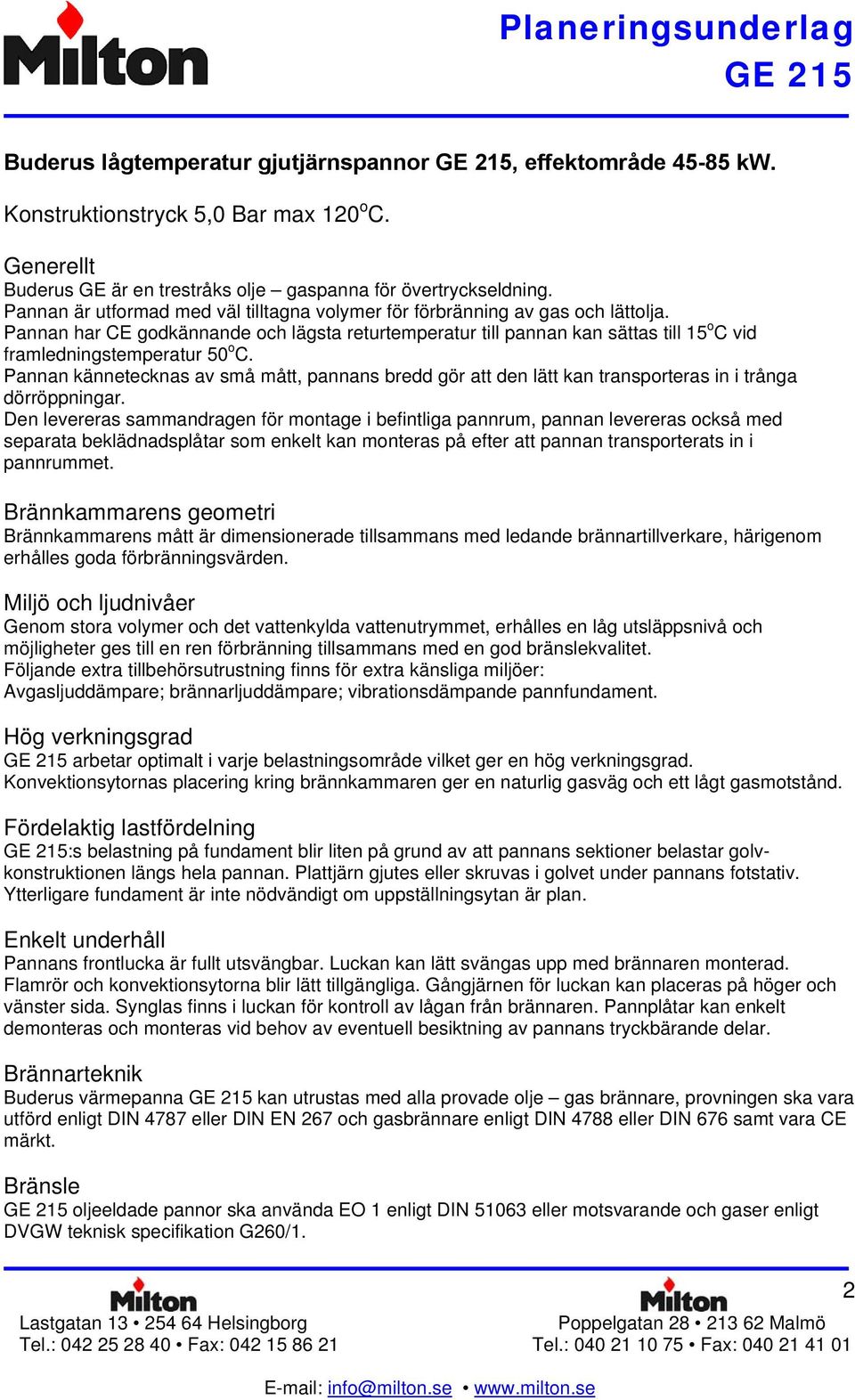 Pannan har CE godkännande och lägsta returtemperatur till pannan kan sättas till 15 o C vid framledningstemperatur 50 o C.