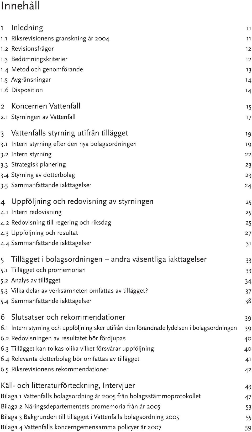 3 Strategisk planering 23 3.4 Styrning av dotterbolag 23 3.5 Sammanfattande iakttagelser 24 4 Uppföljning och redovisning av styrningen 25 4.1 Intern redovisning 25 4.