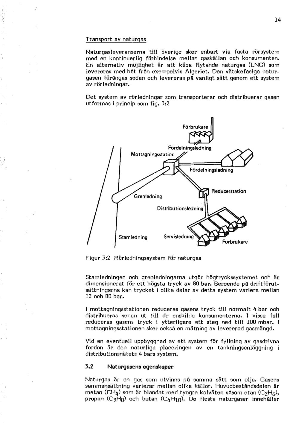 Den vätskefasiga naturgasen förångas sedan ch levereras pä vanligt sätt genm ett system av rörledningar. Det system av rörledningar sm transprterar ch distribuerar gasen utfrmas i princip sm fig.