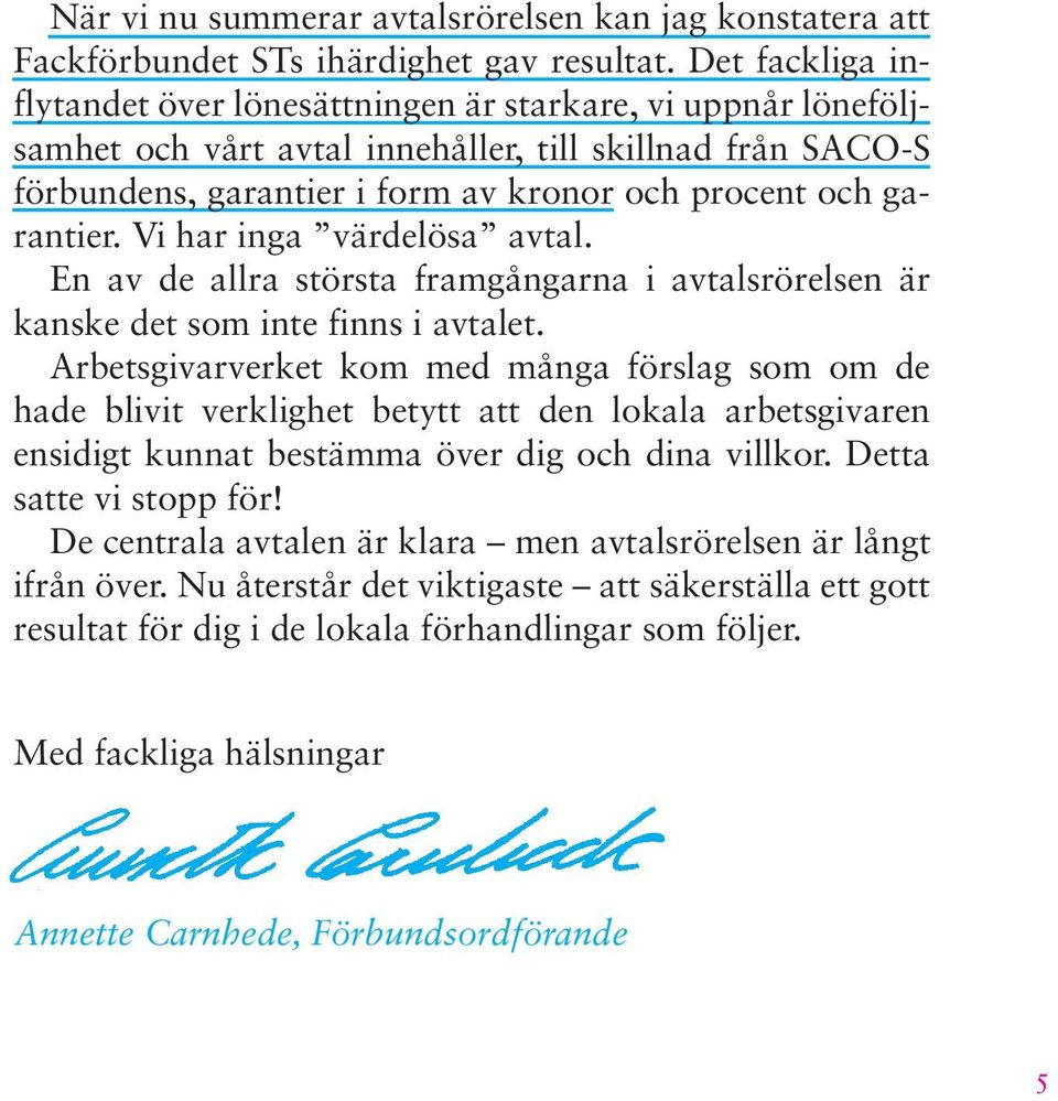 garantier. Vi har inga värdelösa avtal. En av de allra största framgångarna i avtalsrörelsen är kanske det som inte finns i avtalet.