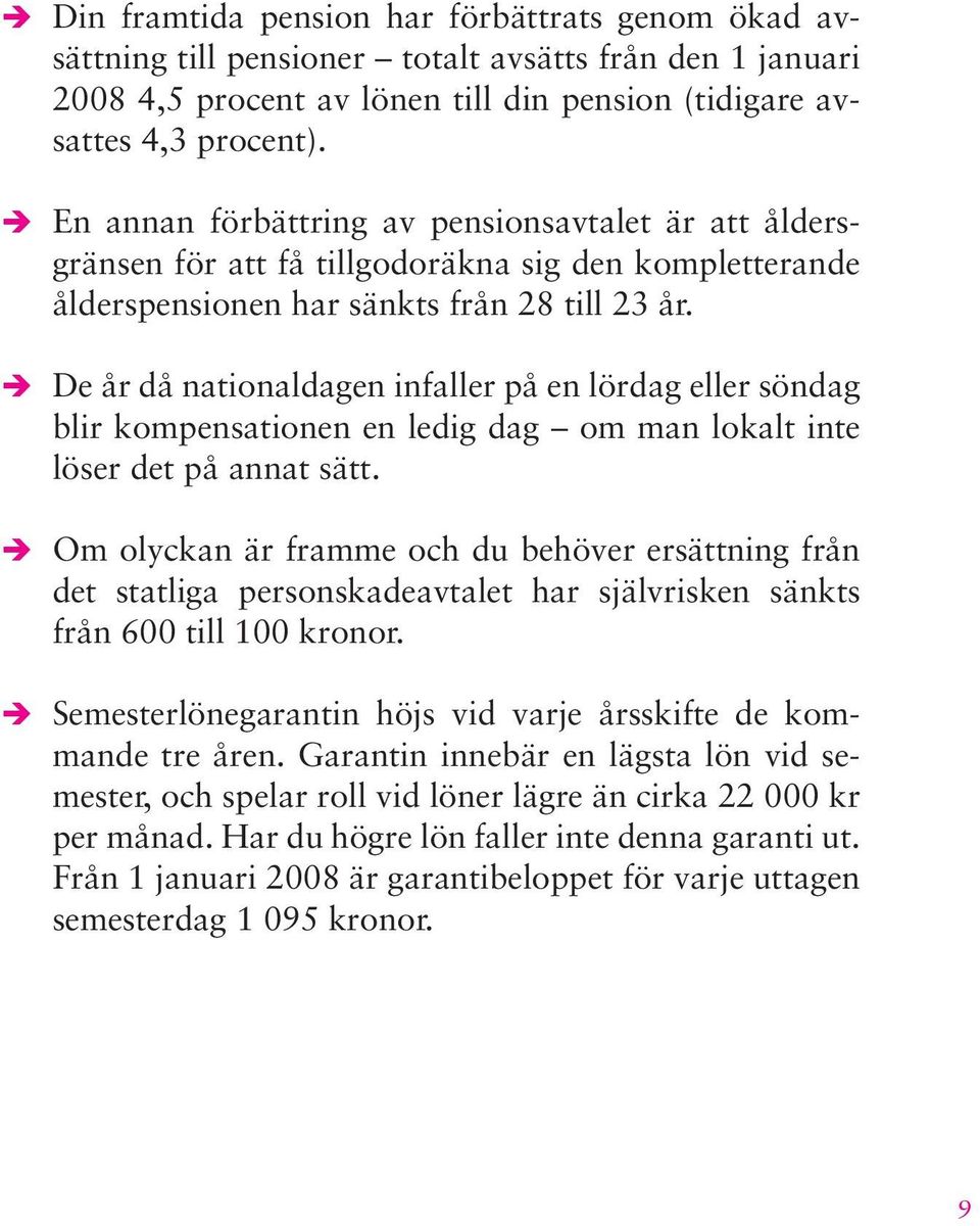 De år då nationaldagen infaller på en lördag eller söndag blir kompensationen en ledig dag om man lokalt inte löser det på annat sätt.