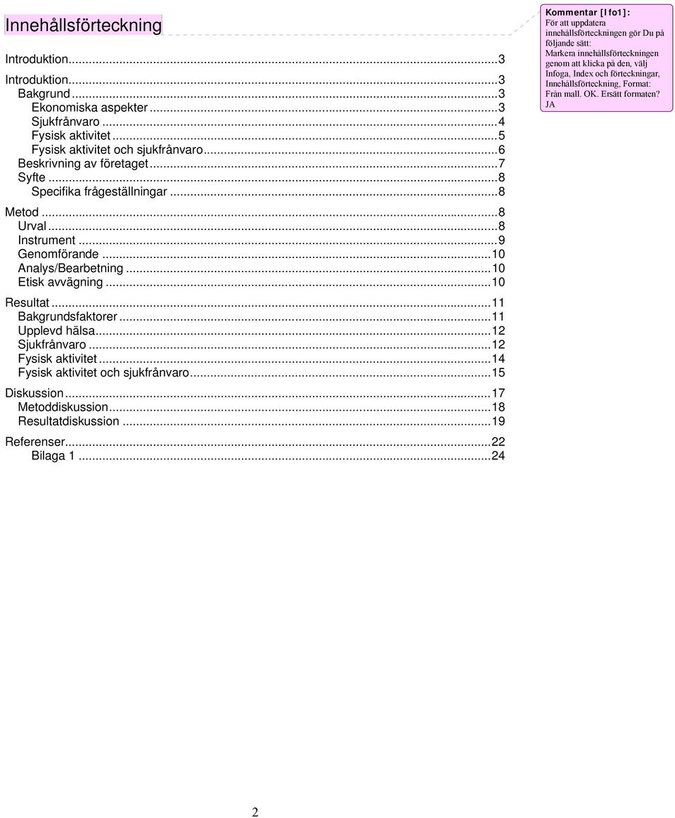 ..12 Sjukfrånvaro...12 Fysisk aktivitet...14 Fysisk aktivitet och sjukfrånvaro...15 Diskussion...17 Metoddiskussion...18 Resultatdiskussion...19 Referenser...22 Bilaga 1.