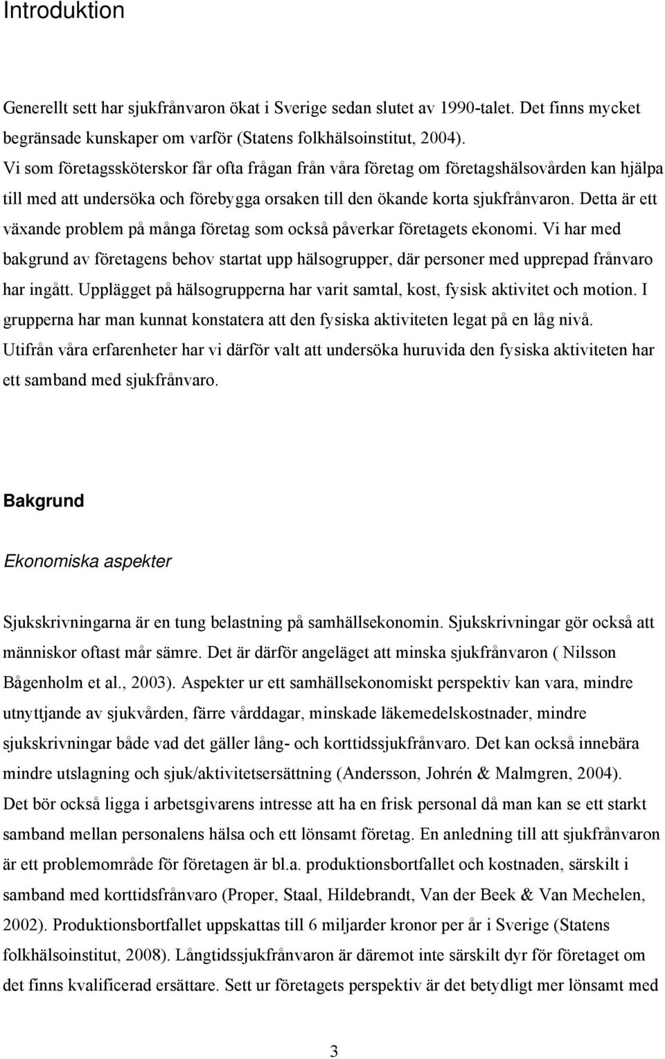 Detta är ett växande problem på många företag som också påverkar företagets ekonomi. Vi har med bakgrund av företagens behov startat upp hälsogrupper, där personer med upprepad frånvaro har ingått.