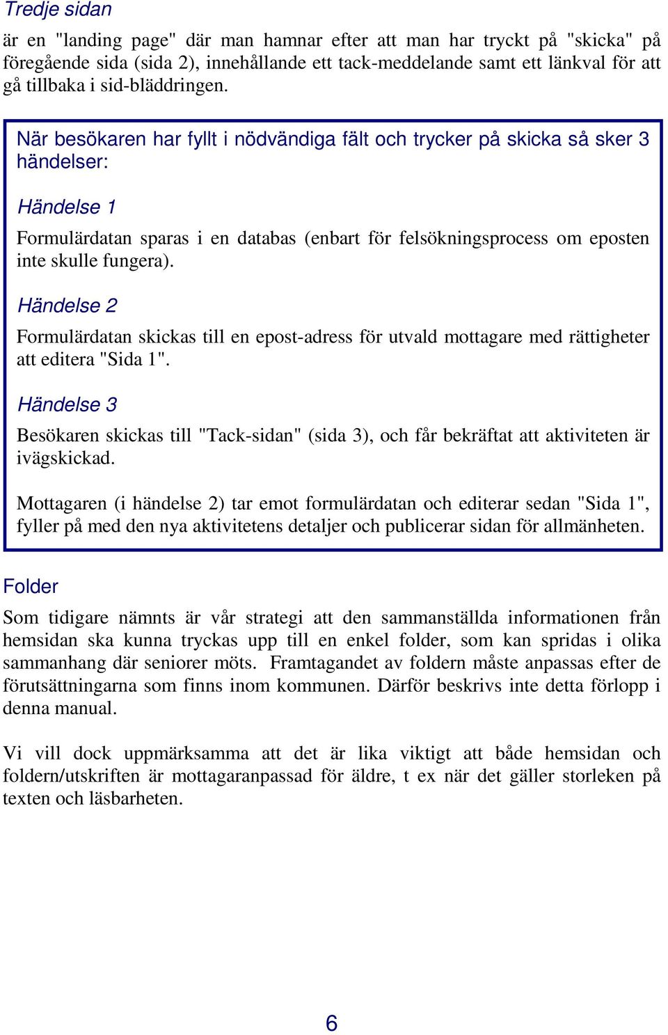 När besökaren har fyllt i nödvändiga fält och trycker på skicka så sker 3 händelser: Händelse 1 Formulärdatan sparas i en databas (enbart för felsökningsprocess om eposten inte skulle fungera).