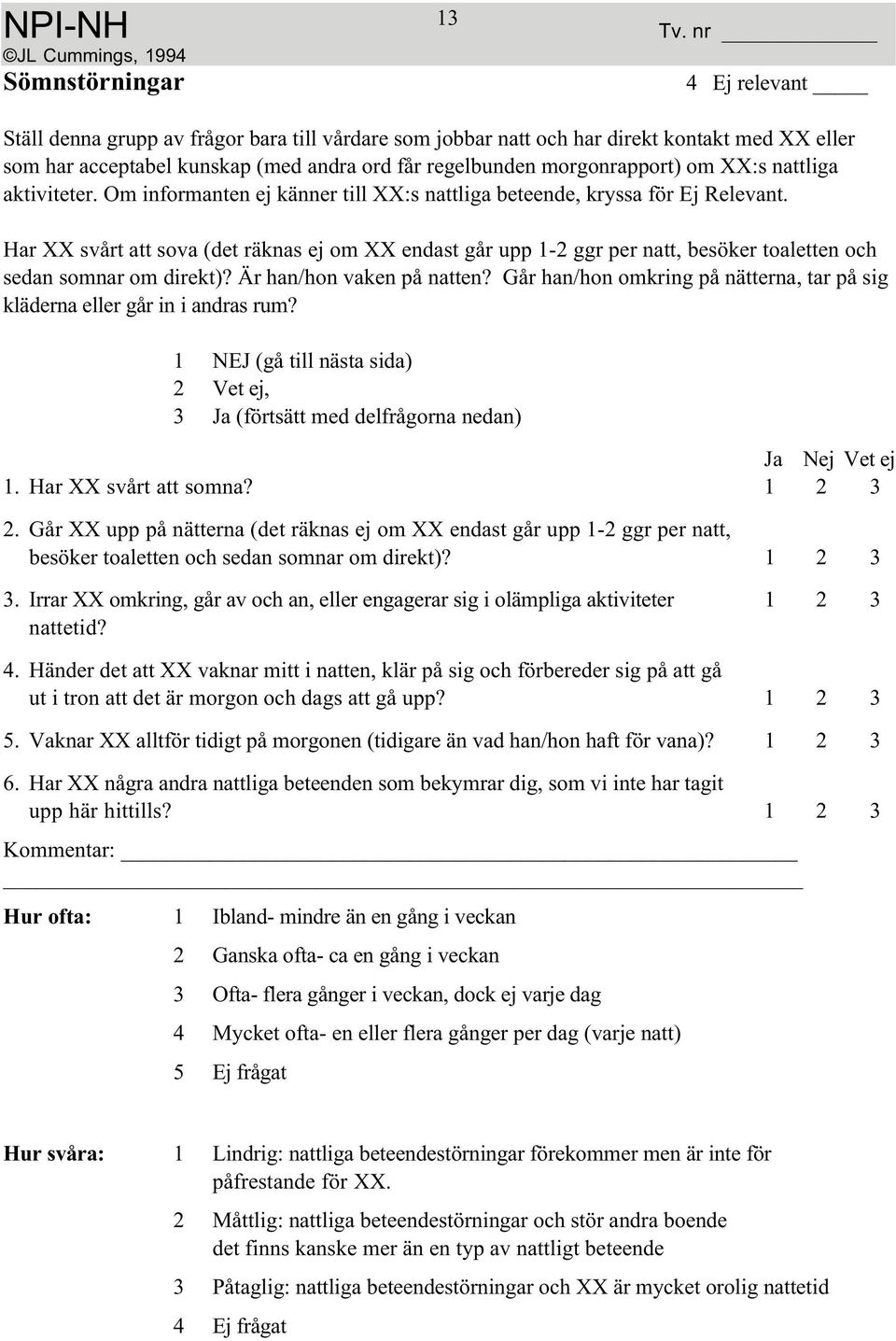 Har XX svårt att sova (det räknas ej om XX endast går upp 1-2 ggr per natt, besöker toaletten och sedan somnar om direkt)? Är han/hon vaken på natten?