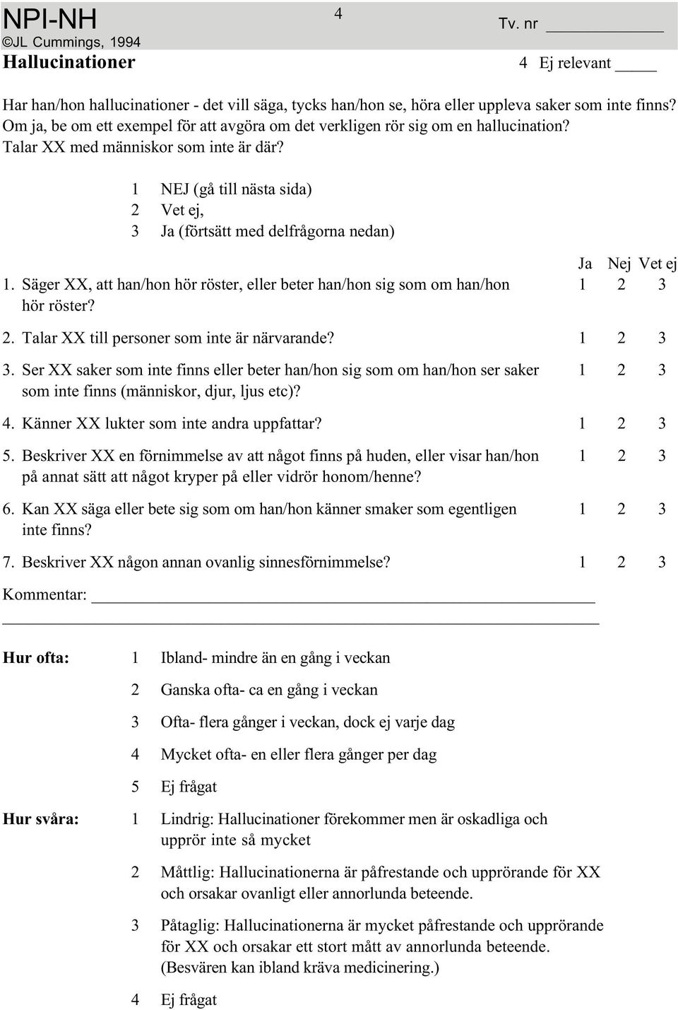 Säger XX, att han/hon hör röster, eller beter han/hon sig som om han/hon 1 23 hör röster? 2. Talar XX till personer som inte är närvarande? 1 2 3 3.