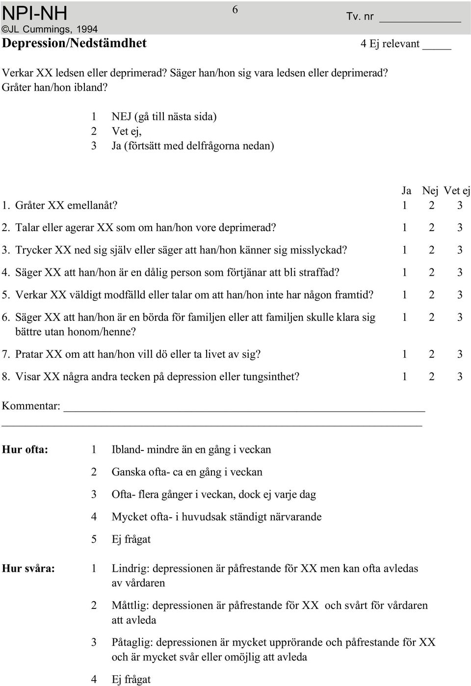 Säger XX att han/hon är en dålig person som förtjänar att bli straffad? 1 23 5. Verkar XX väldigt modfälld eller talar om att han/hon inte har någon framtid? 1 23 6.