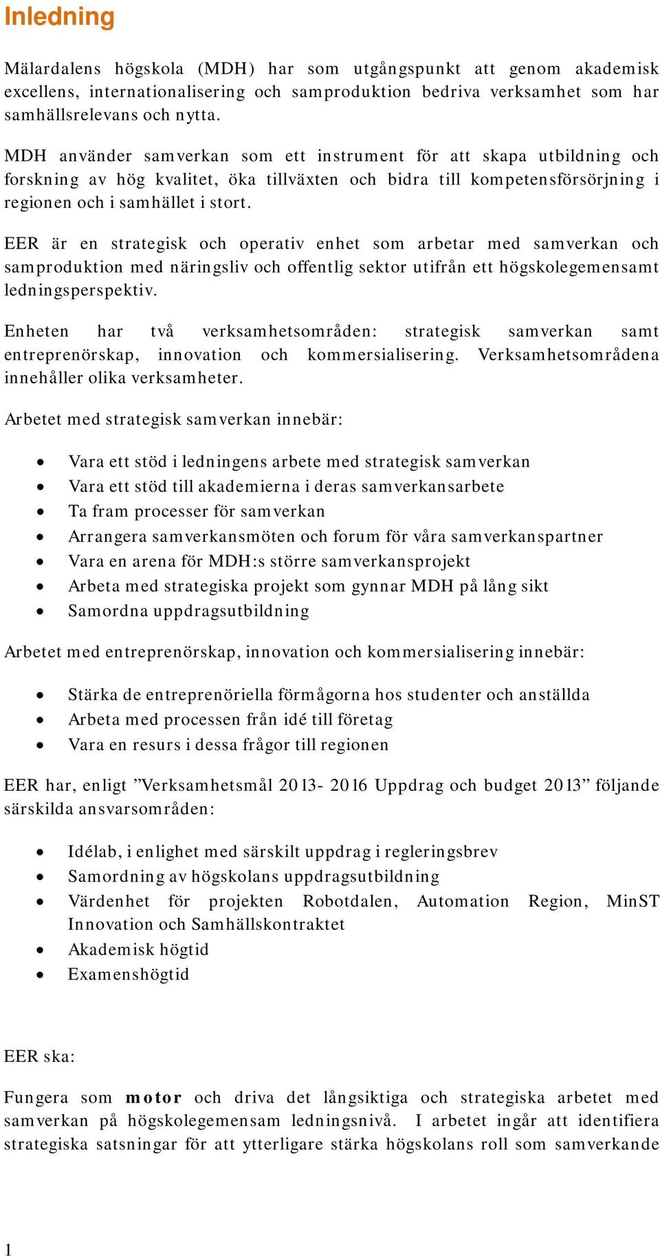 EER är en strategisk och operativ enhet som arbetar med samverkan och samproduktion med näringsliv och offentlig sektor utifrån ett högskolegemensamt ledningsperspektiv.