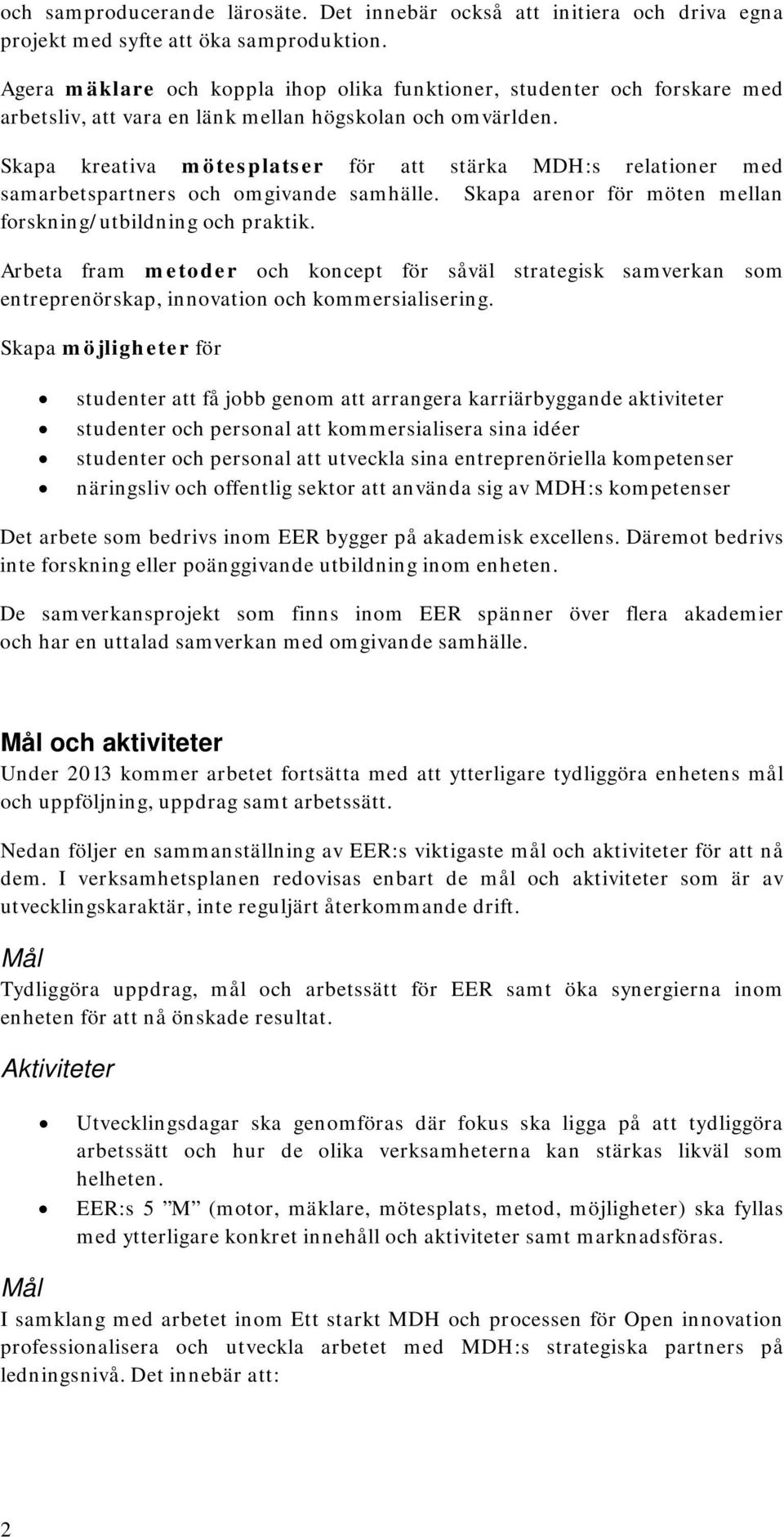 Skapa kreativa mötesplatser för att stärka MDH:s relationer med samarbetspartners och omgivande samhälle. Skapa arenor för möten mellan forskning/utbildning och praktik.