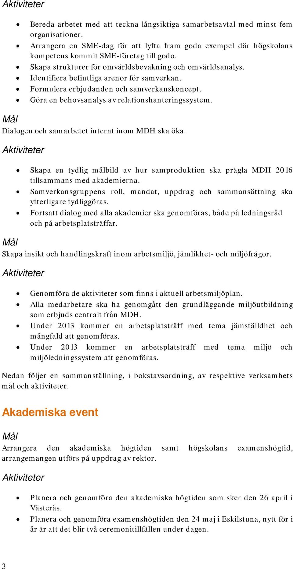 Dialogen och samarbetet internt inom MDH ska öka. Skapa en tydlig målbild av hur samproduktion ska prägla MDH 2016 tillsammans med akademierna.