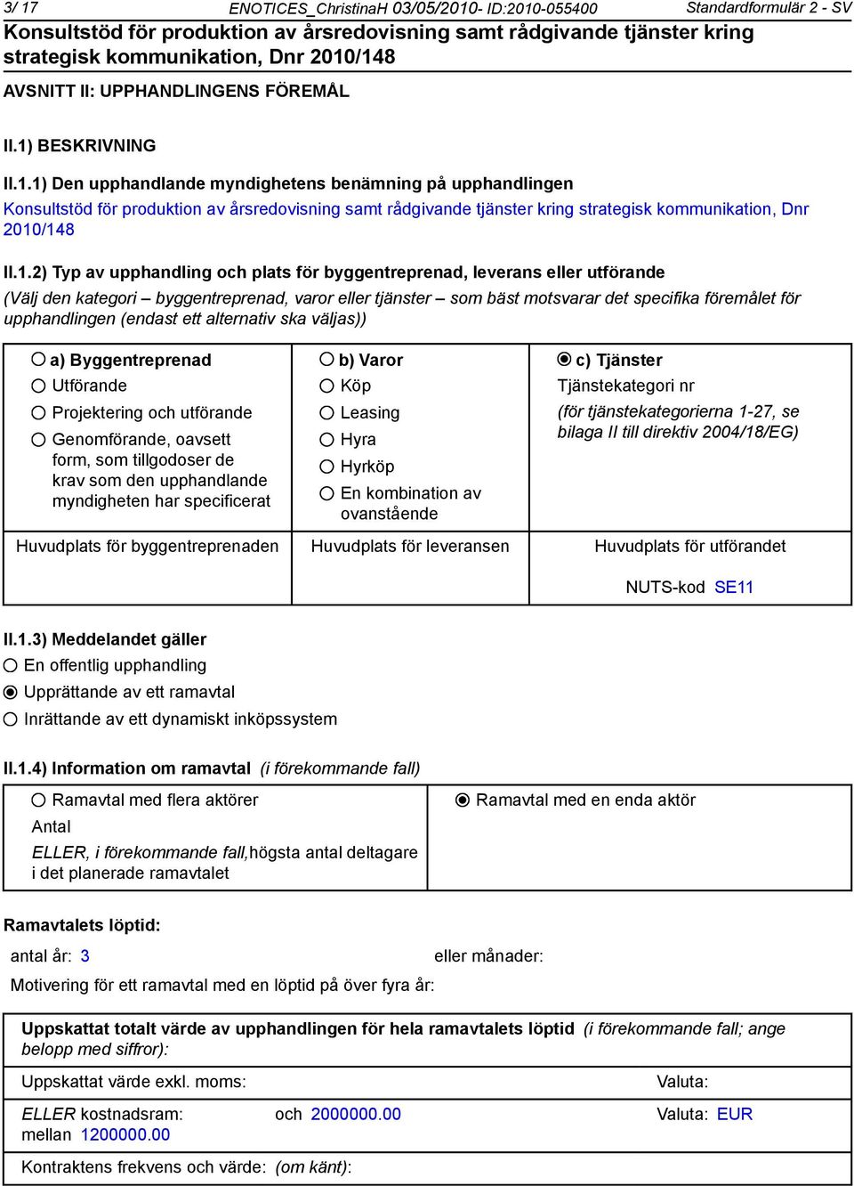 (endast ett alternativ ska väls)) a) Byggentreprenad b) Varor c) Tjänster Utförande Projektering och utförande Genomförande, oavsett form, som tillgodoser de krav som den upphandlande myndigheten har