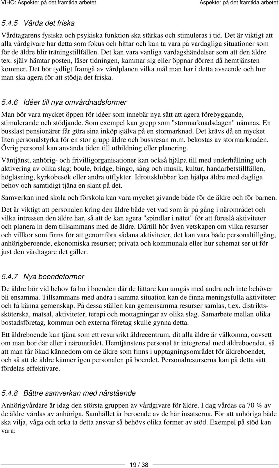 Det kan vara vanliga vardagshändelser som att den äldre tex. själv hämtar posten, läser tidningen, kammar sig eller öppnar dörren då hemtjänsten kommer.
