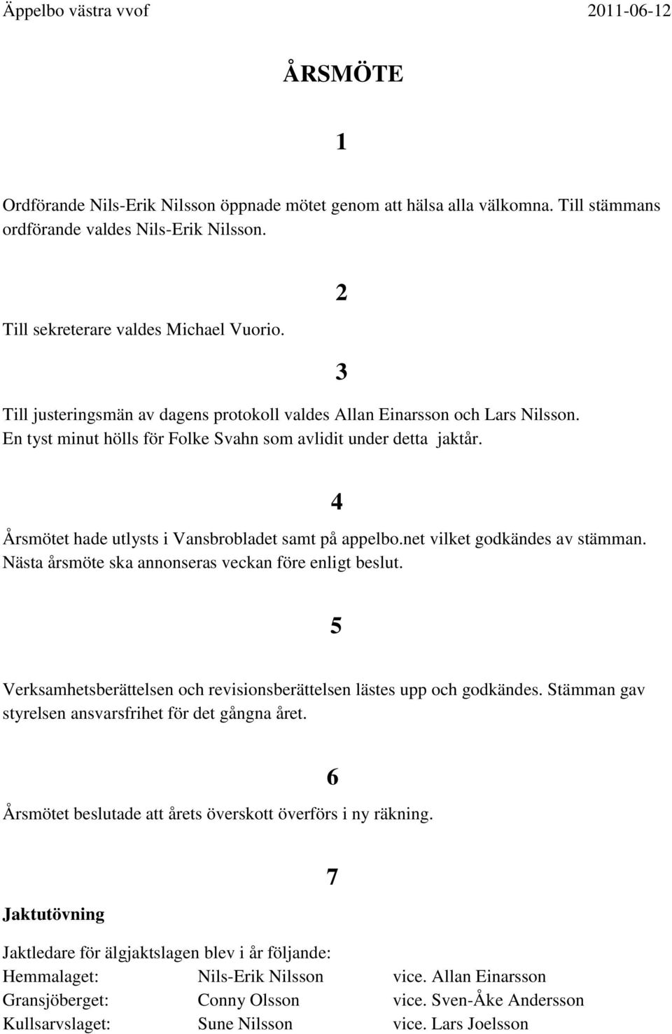 3 Årsmötet hade utlysts i Vansbrobladet samt på appelbo.net vilket godkändes av stämman. Nästa årsmöte ska annonseras veckan före enligt beslut.