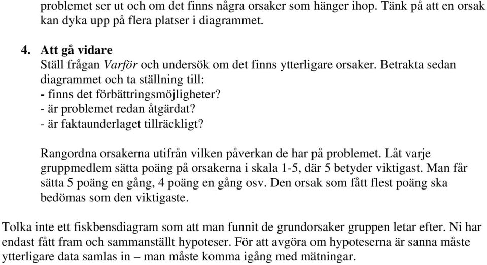 - är faktaunderlaget tillräckligt? Rangordna orsakerna utifrån vilken påverkan de har på problemet. Låt varje gruppmedlem sätta poäng på orsakerna i skala 1-5, där 5 betyder viktigast.