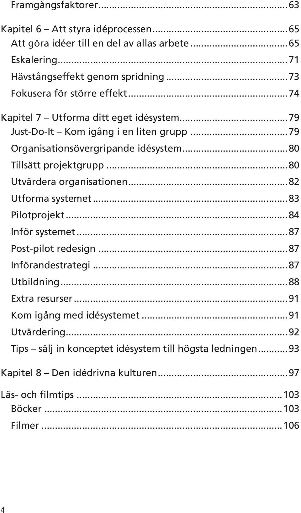 Utvärdera organisationen 82 Utforma systemet 83 Pilotprojekt 84 Inför systemet 87 Post-pilot redesign 87 Införandestrategi 87 Utbildning 88 Extra resurser 91 Kom igång