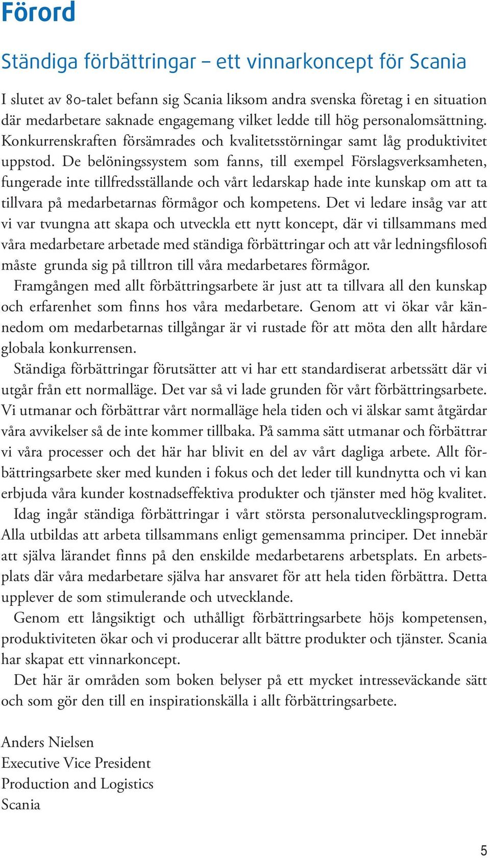 De belöningssystem som fanns, till exempel Förslagsverksamheten, fungerade inte tillfredsställande och vårt ledarskap hade inte kunskap om att ta tillvara på medarbetarnas förmågor och kompetens.