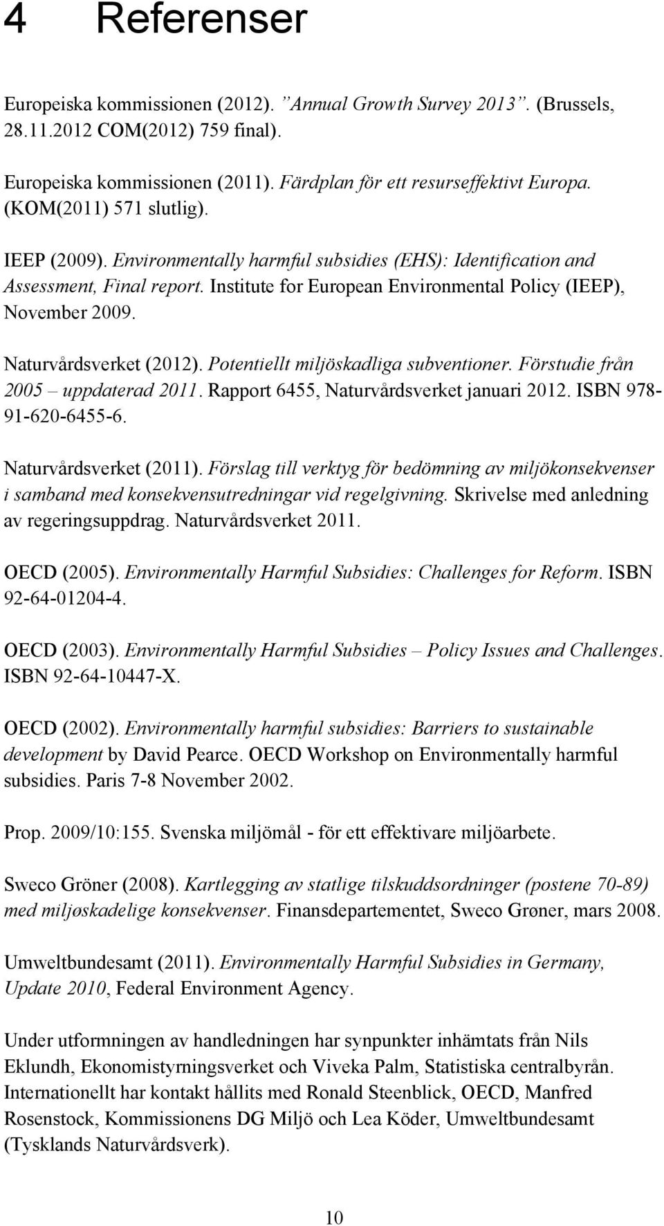 Naturvårdsverket (2012). Potentiellt miljöskadliga subventioner. Förstudie från 2005 uppdaterad 2011. Rapport 6455, Naturvårdsverket januari 2012. ISBN 978-91-620-6455-6. Naturvårdsverket (2011).