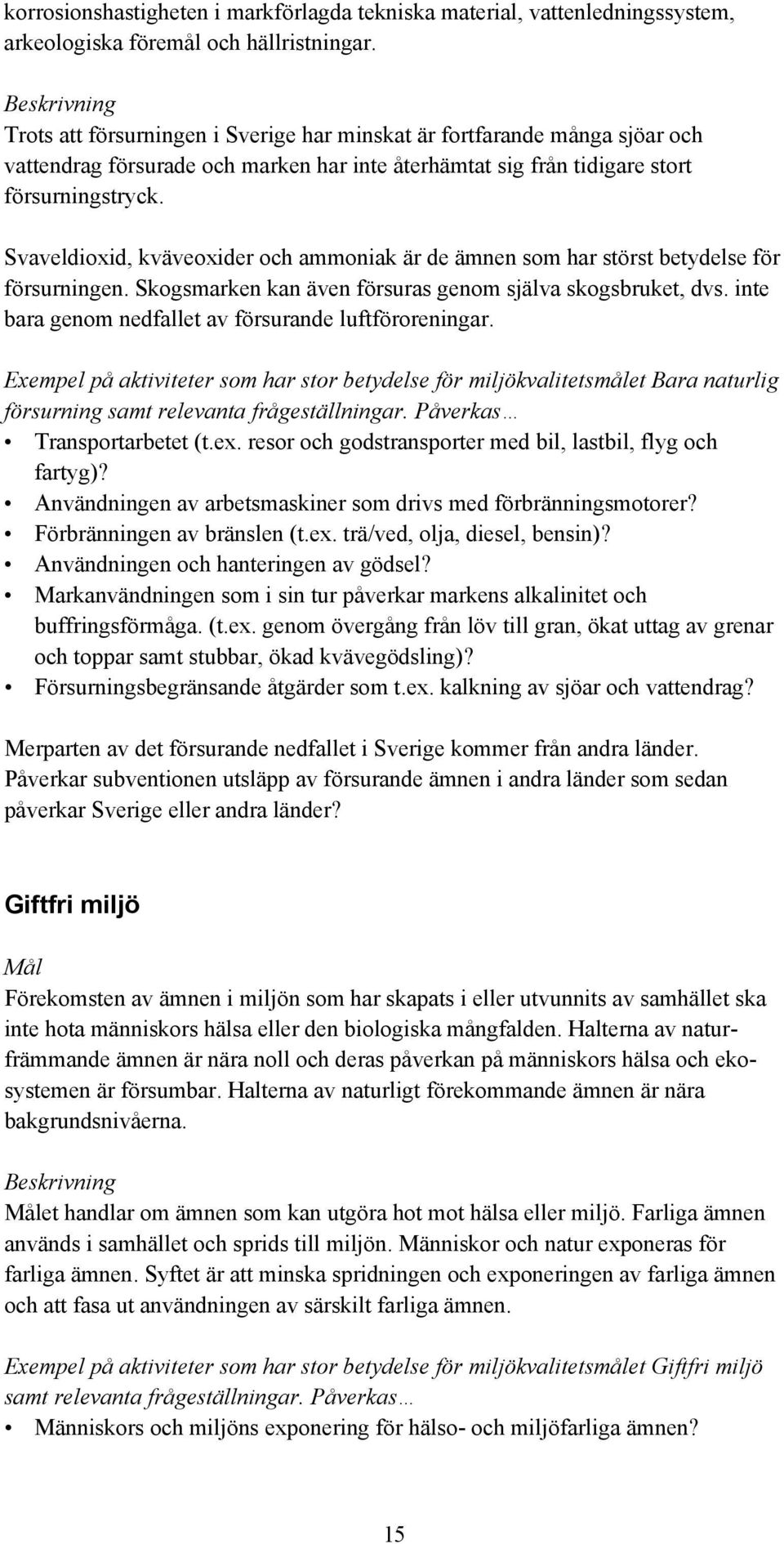 Svaveldioxid, kväveoxider och ammoniak är de ämnen som har störst betydelse för försurningen. Skogsmarken kan även försuras genom själva skogsbruket, dvs.