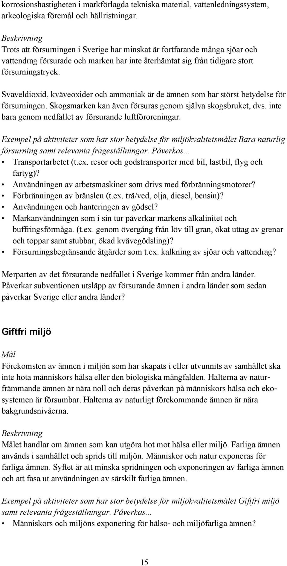 Svaveldioxid, kväveoxider och ammoniak är de ämnen som har störst betydelse för försurningen. Skogsmarken kan även försuras genom själva skogsbruket, dvs.