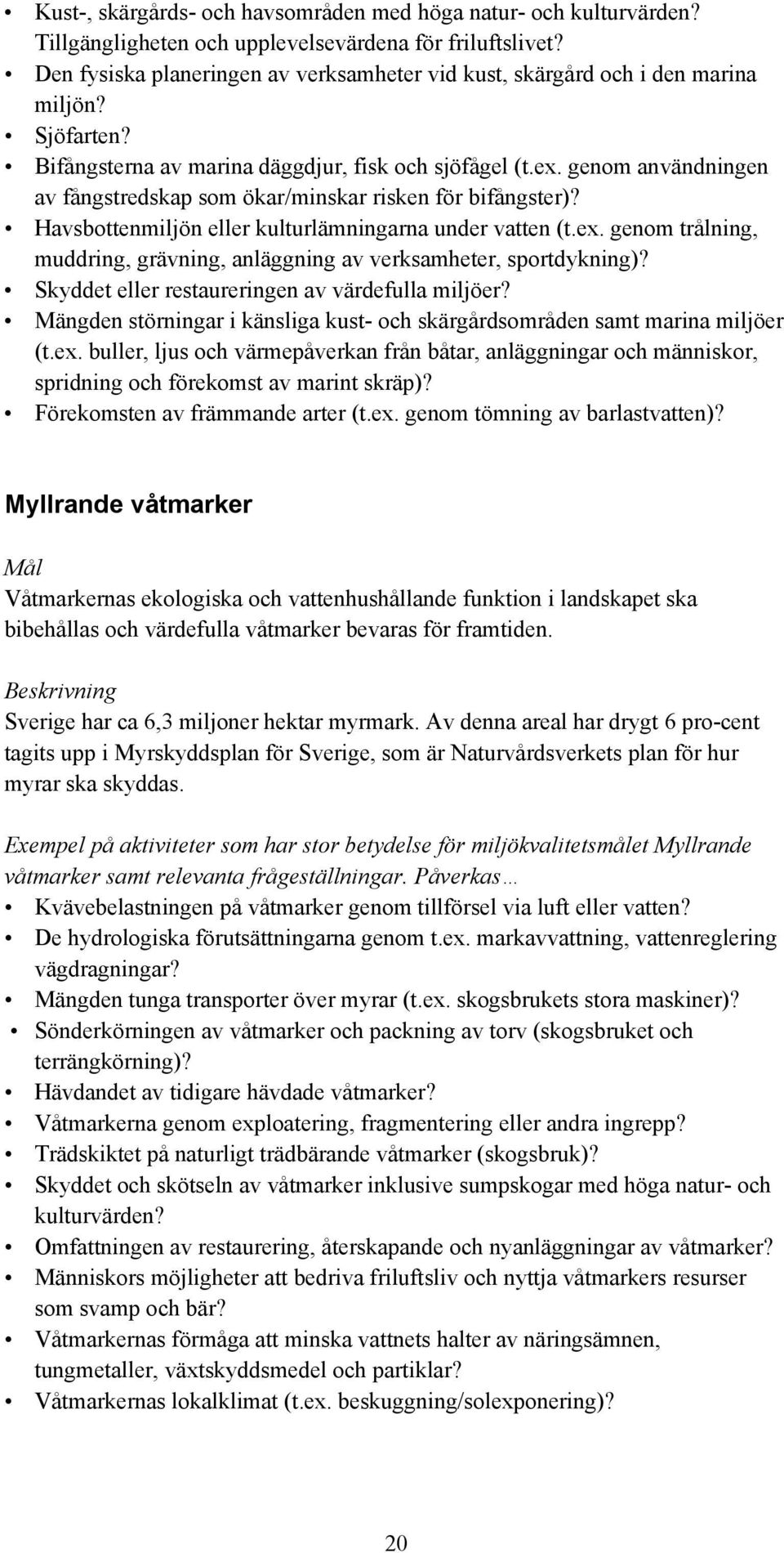 genom användningen av fångstredskap som ökar/minskar risken för bifångster)? Havsbottenmiljön eller kulturlämningarna under vatten (t.ex.