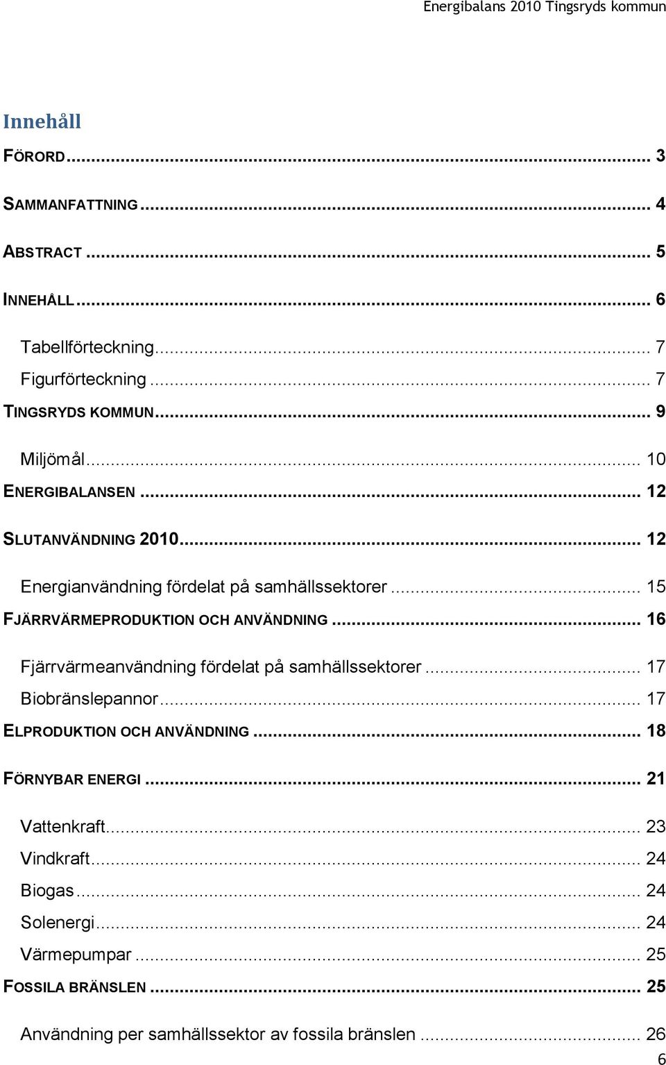 .. 16 Fjärrvärmeanvändning fördelat på samhällssektorer... 17 Biobränslepannor... 17 ELPRODUKTION OCH ANVÄNDNING... 18 FÖRNYBAR ENERGI.