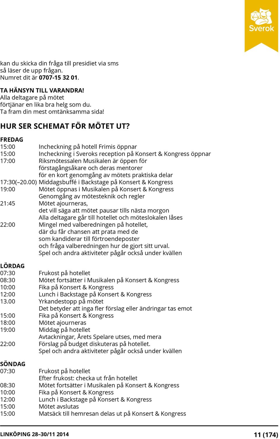 FREDAG 15:00 Incheckning på hotell Frimis öppnar 15:00 Incheckning i Sveroks reception på Konsert & Kongress öppnar 17:00 Riksmötessalen Musikalen är öppen för förstagångsåkare och deras mentorer för