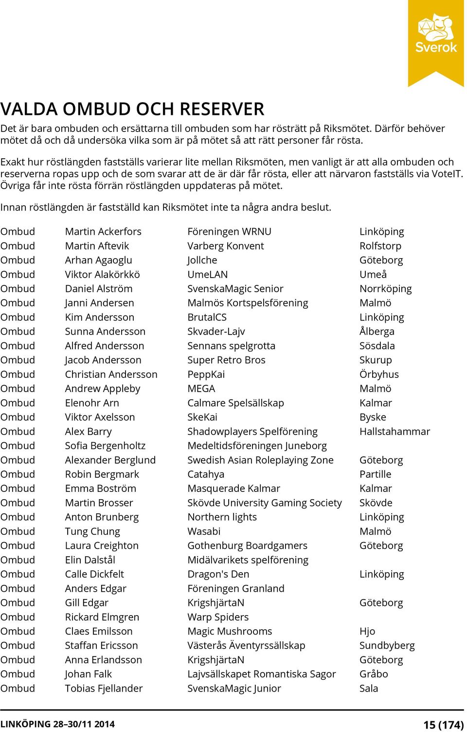 VoteIT. Övriga får inte rösta förrän röstlängden uppdateras på mötet. Innan röstlängden är fastställd kan Riksmötet inte ta några andra beslut.