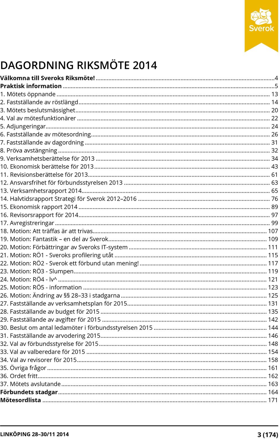 Ekonomisk berättelse för 2013... 43 11. Revisionsberättelse för 2013... 61 12. Ansvarsfrihet för förbundsstyrelsen 2013... 63 13. Verksamhetsrapport 2014... 65 14.