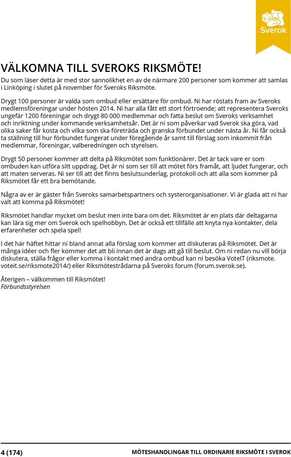 Ni har alla fått ett stort förtroende; att representera Sveroks ungefär 1200 föreningar och drygt 80 000 medlemmar och fatta beslut om Sveroks verksamhet och inriktning under kommande verksamhetsår.