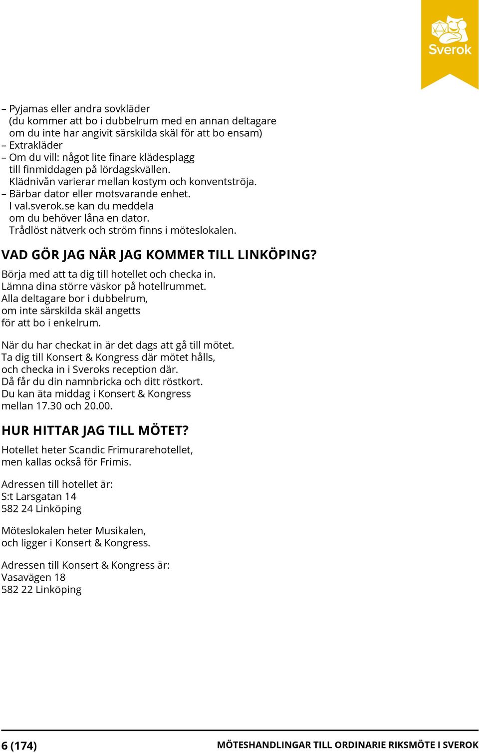 Trådlöst nätverk och ström finns i möteslokalen. VAD GÖR JAG NÄR JAG KOMMER TILL LINKÖPING? Börja med att ta dig till hotellet och checka in. Lämna dina större väskor på hotellrummet.