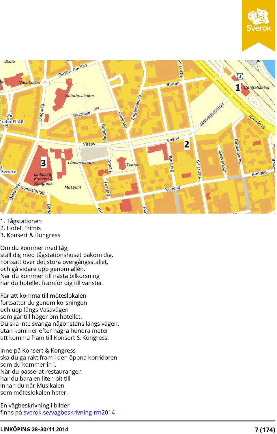 Du ska inte svänga någonstans längs vägen, utan kommer efter några hundra meter att komma fram till Konsert & Kongress.