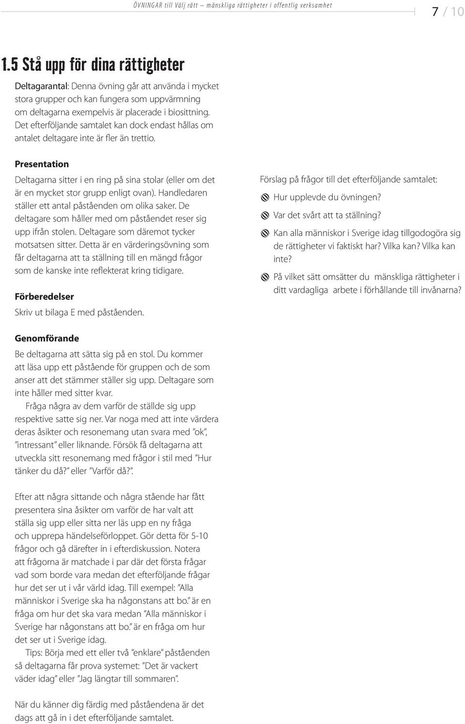 Handledaren ställer ett antal påståenden om olika saker. De deltagare som håller med om påståendet reser sig upp ifrån stolen. Deltagare som däremot tycker motsatsen sitter.