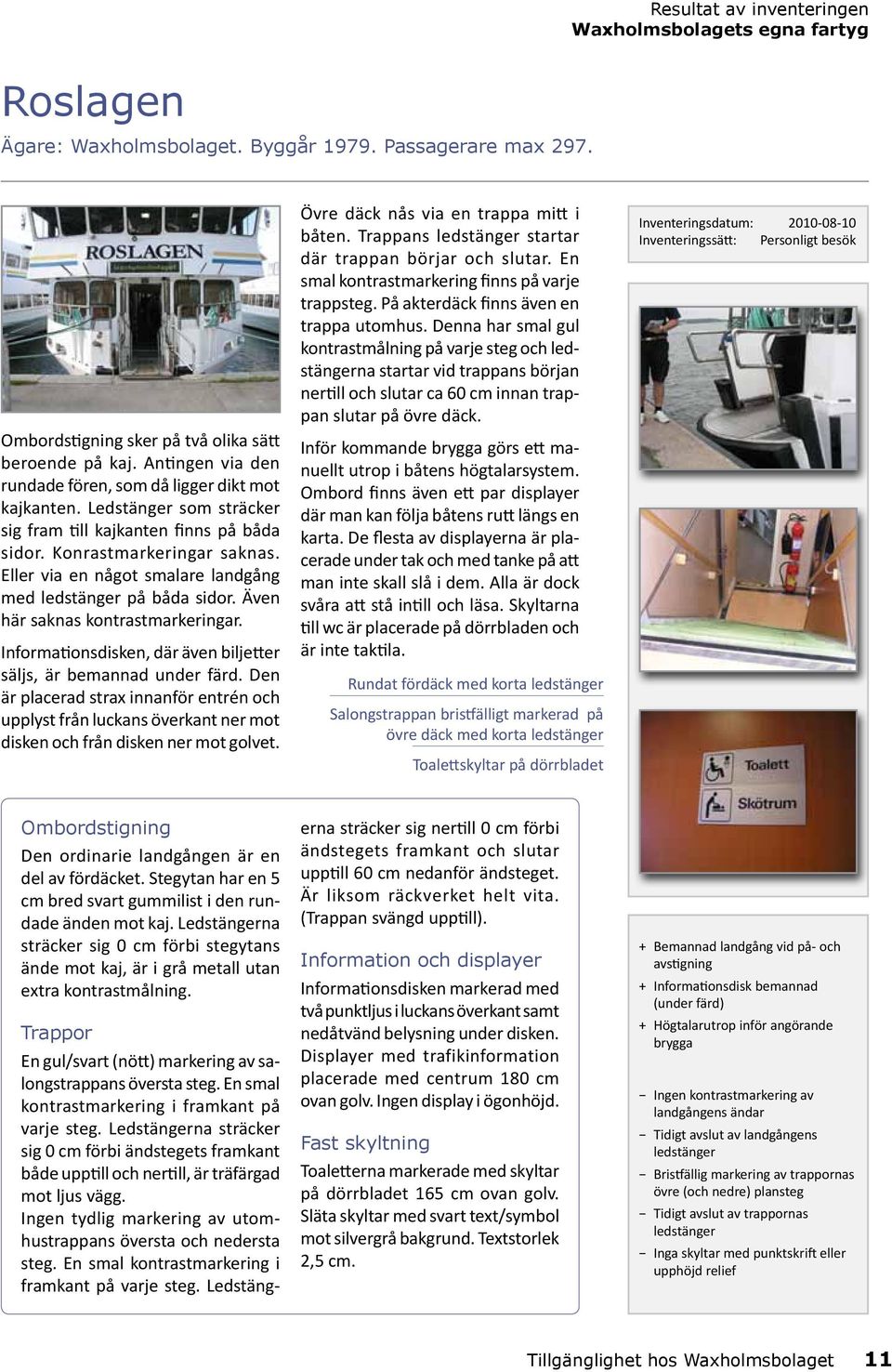 Eller via en något smalare landgång med på båda sidor. Även här saknas kontrastmarkeringar. Informationsdisken, där även biljetter säljs, är bemannad under färd.