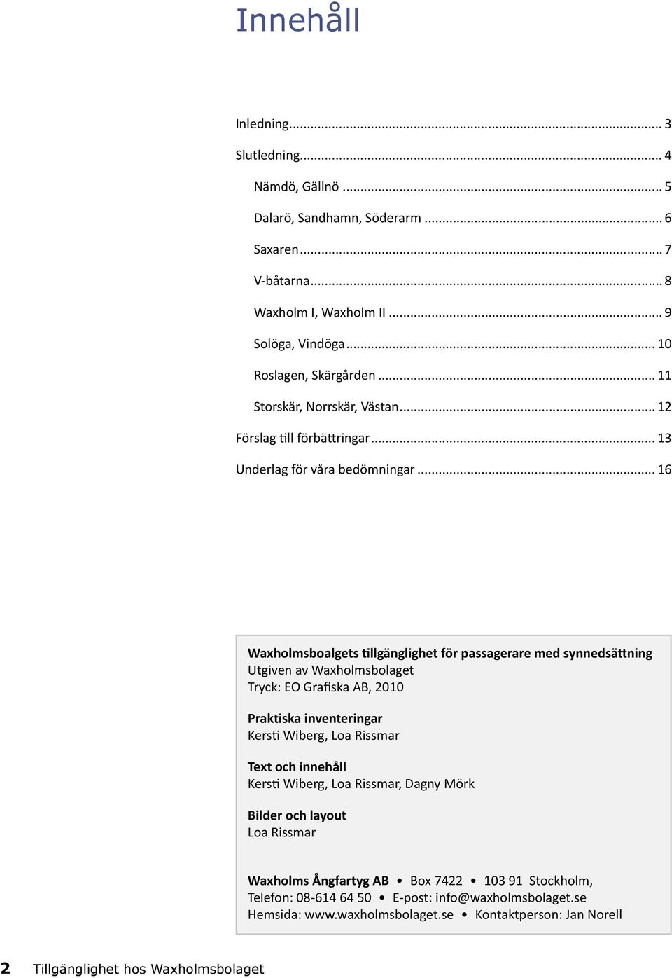 .. 16 Waxholmsboalgets tillgänglighet för passagerare med synnedsättning Utgiven av Waxholmsbolaget Tryck: EO Grafiska AB, 2010 Praktiska inventeringar Kersti Wiberg, Loa Rissmar Text och