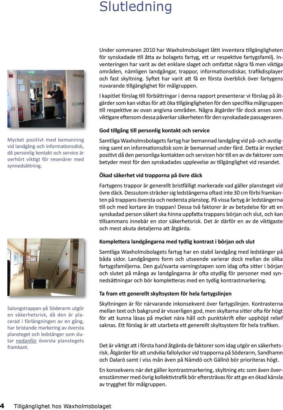 Syftet har varit att få en första överblick över fartygens nuvarande tillgänglighet för målgruppen.