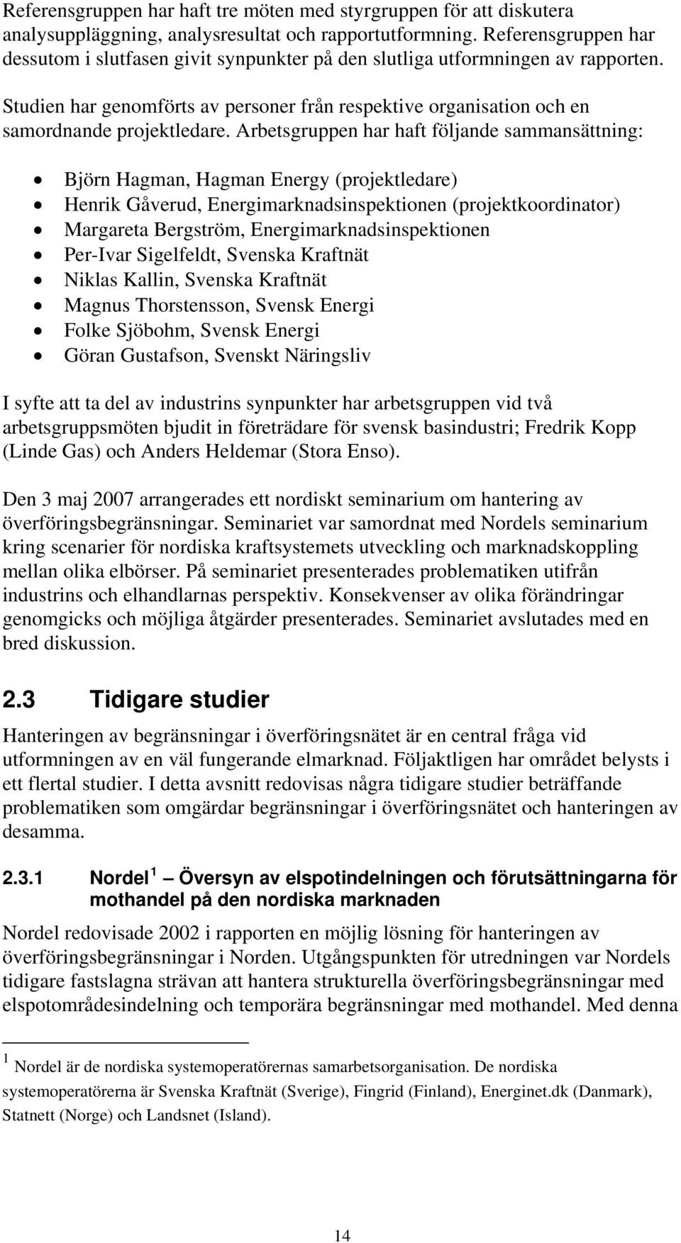Arbetsgruppen har haft följande sammansättning: Björn Hagman, Hagman Energy (projektledare) Henrik Gåverud, Energimarknadsinspektionen (projektkoordinator) Margareta Bergström,