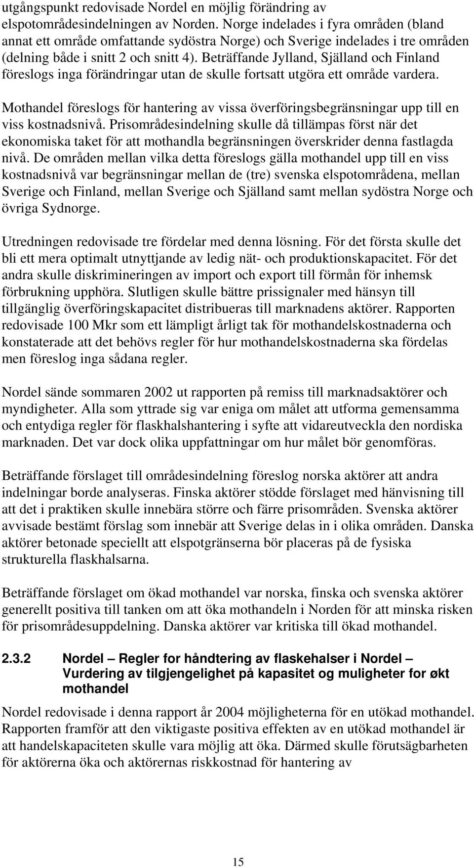 Beträffande Jylland, Själland och Finland föreslogs inga förändringar utan de skulle fortsatt utgöra ett område vardera.