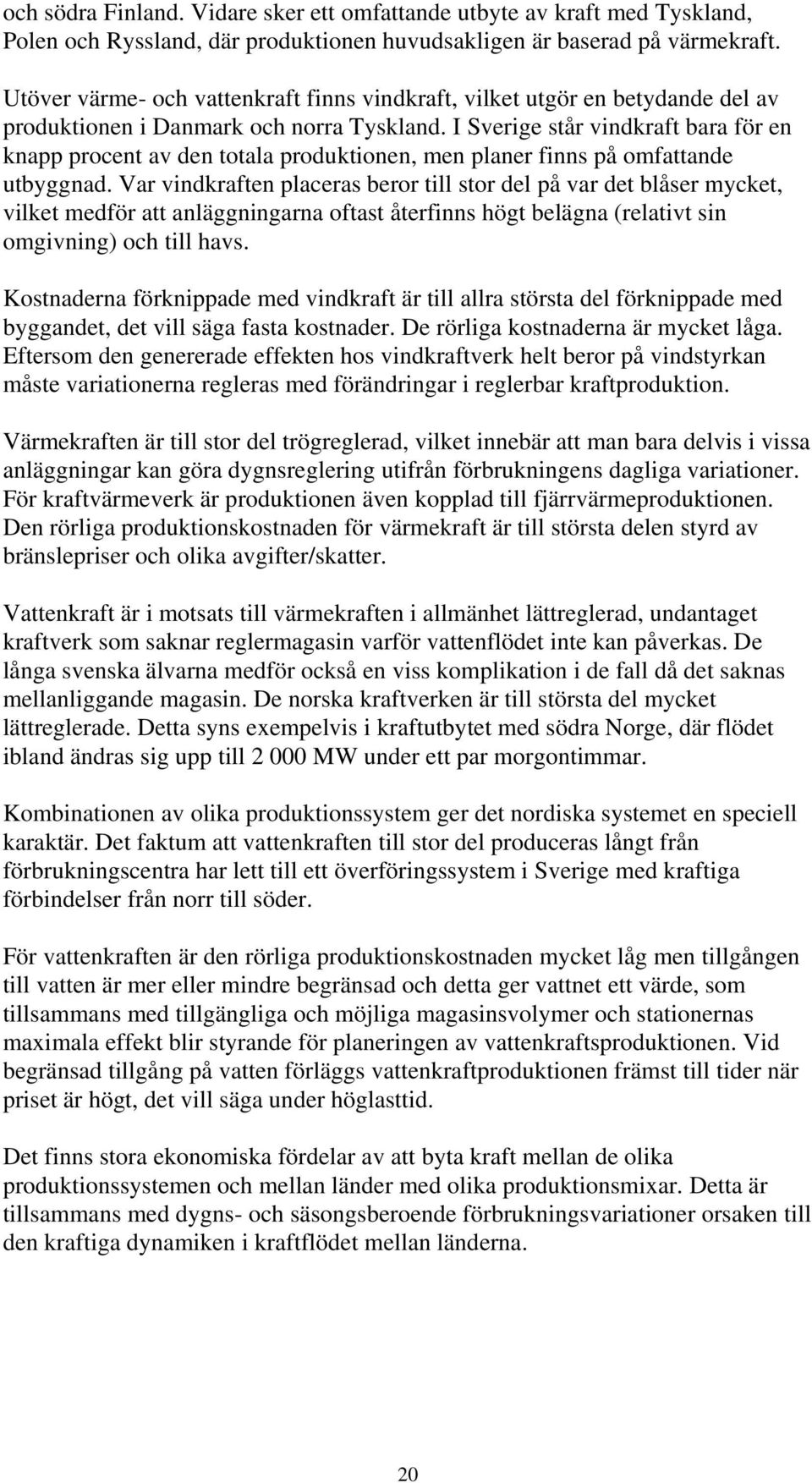 I Sverige står vindkraft bara för en knapp procent av den totala produktionen, men planer finns på omfattande utbyggnad.