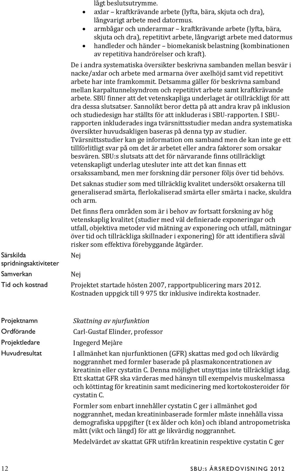 handrörelser och kraft). De i andra systematiska översikter beskrivna sambanden mellan besvär i nacke/axlar och arbete med armarna över axelhöjd samt vid repetitivt arbete har inte framkommit.