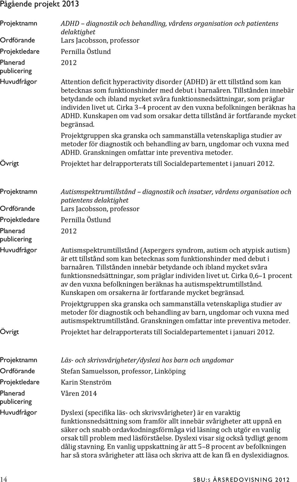 Tillstånden innebär betydande och ibland mycket svåra funktionsnedsättningar, som präglar individen livet ut. Cirka 3 4 procent av den vuxna befolkningen beräknas ha ADHD.