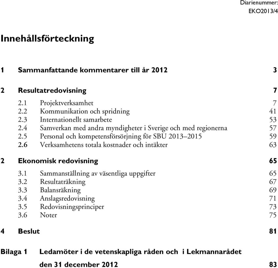 5 Personal och kompetensförsörjning för SBU 2013 2015 59 2.6 Verksamhetens totala kostnader och intäkter 63 2 Ekonomisk redovisning 65 3.