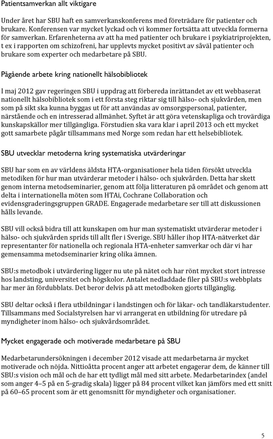 Erfarenheterna av att ha med patienter och brukare i psykiatriprojekten, t ex i rapporten om schizofreni, har upplevts mycket positivt av såväl patienter och brukare som experter och medarbetare på