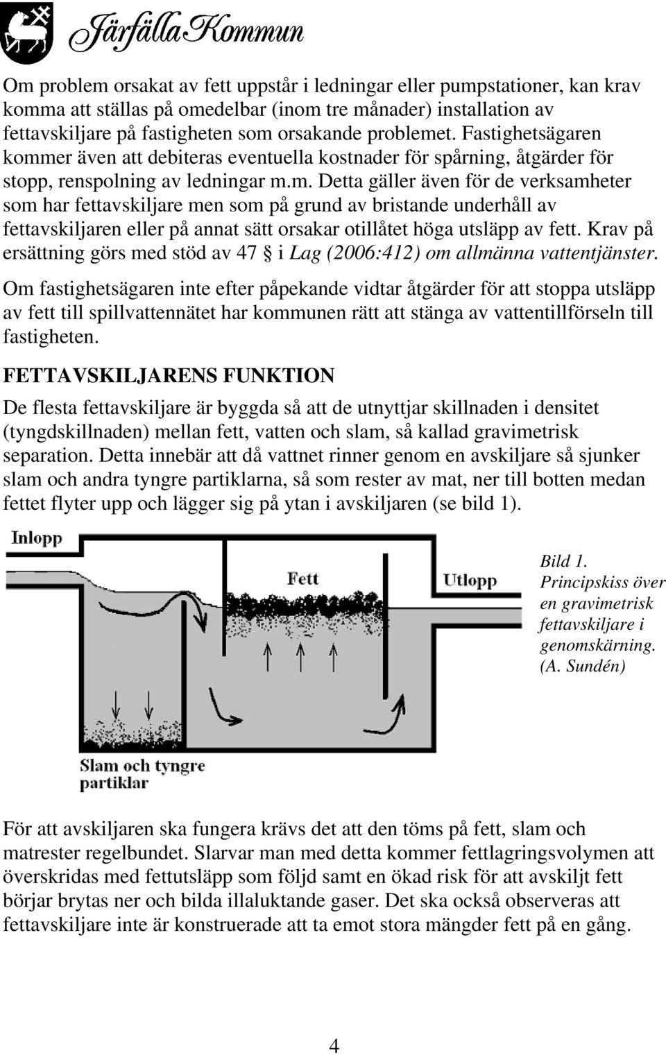 er även att debiteras eventuella kostnader för spårning, åtgärder för stopp, renspolning av ledningar m.